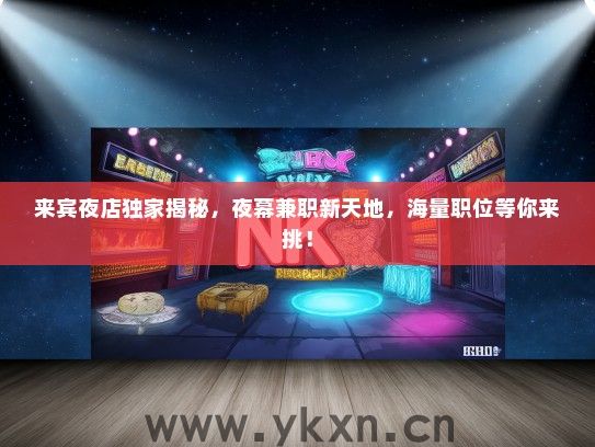来宾夜店独家揭秘，夜幕兼职新天地，海量职位等你来挑！